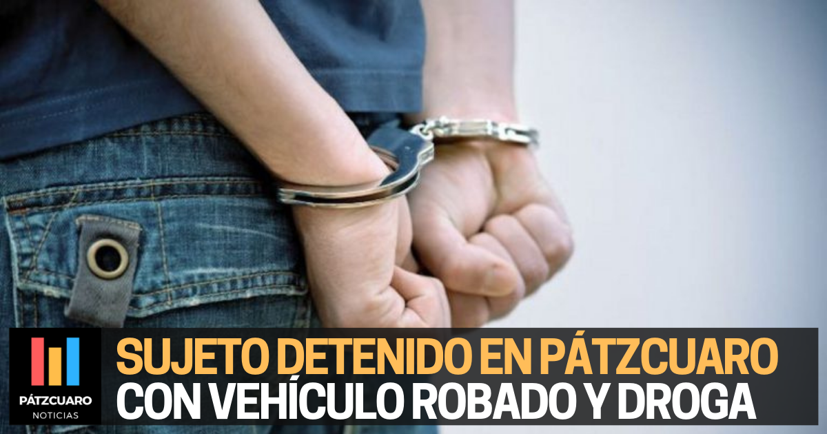 Detienen a sujeto en Pátzcuaro con vehículo robado y droga