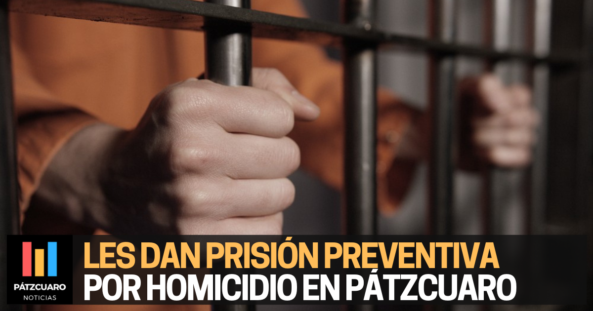 Dan prisión preventiva a 2 sujetos por homicidio calificado en Pátzcuaro